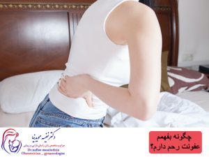 چگونه بفهمم عفونت رحم دارم؟